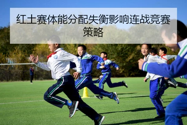 红土赛体能分配失衡影响连战竞赛策略