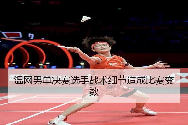 温网男单决赛选手战术细节造成比赛变数